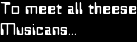 To meet all theese
Musicans...
